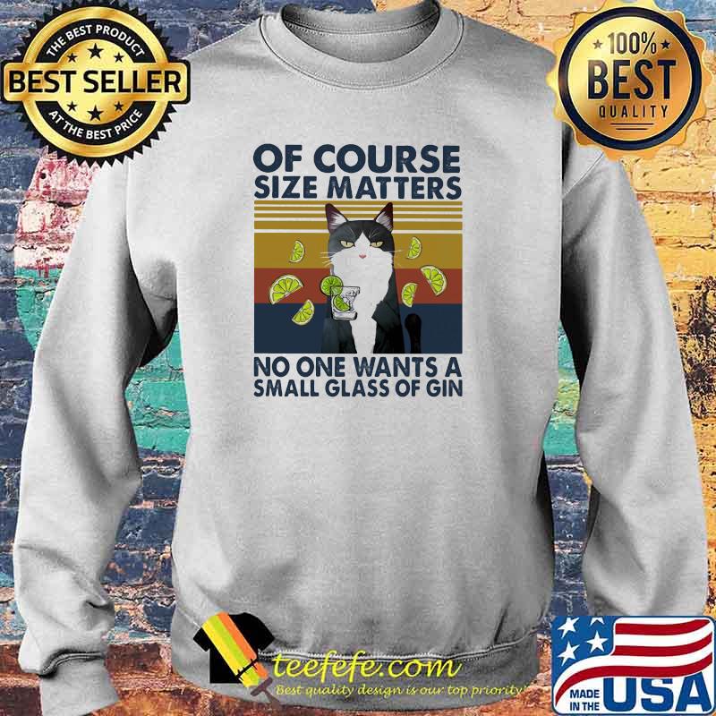 Of Course Size Matters No One Wants A Small Glass Of Gin Cat Vintage Shirt Sweater Of Course Size Matters No One Wants A Small Glass Of Gin Cat Vintage Shirt Sweater
