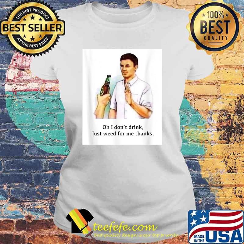 Oh I Don't Drink Just Weed For Me Thanks Shirt Laides tee Oh I Don't Drink Just Weed For Me Thanks Shirt Laides tee