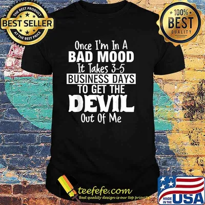 Once im in a bad mood it takes 3 5 business days to get the devil out of me T-Shirt