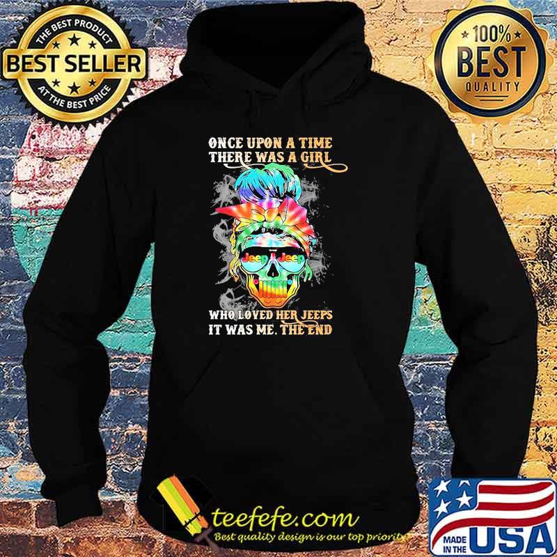 Once upon A time There Was A Girl Who Loved Her Jeeps It Was Me The End Skull Shirt Hoodie Once upon A time There Was A Girl Who Loved Her Jeeps It Was Me The End Skull Shirt Hoodie