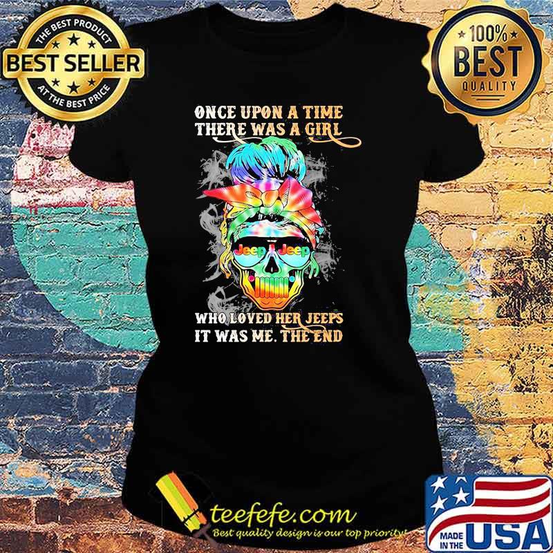 Once upon A time There Was A Girl Who Loved Her Jeeps It Was Me The End Skull Shirt Ladies tee Once upon A time There Was A Girl Who Loved Her Jeeps It Was Me The End Skull Shirt Ladies tee