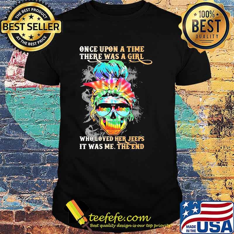 Once upon A time There Was A Girl Who Loved Her Jeeps It Was Me The End Skull Shirt Once upon A time There Was A Girl Who Loved Her Jeeps It Was Me The End Skull Shirt