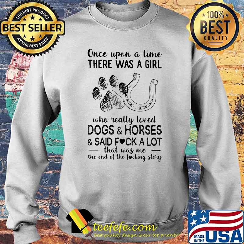 Once Upon A Time There Was A Girl Who Really Loved Dogs And Horses And Said Fuck A Lot That was Me The End Of The Fucking Story Shirt Sweater Once Upon A Time There Was A Girl Who Really Loved Dogs And Horses And Said Fuck A Lot That was Me The End Of The Fucking Story Shirt Sweater