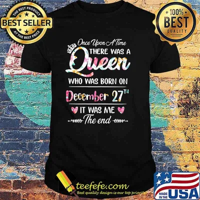 Once Upon A time There Was A Queen Who Was Born On December 27th It was Me The End Flower Shirt