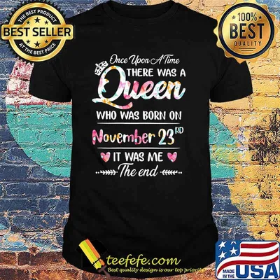 Once Upon A time There Was A Queen Who Was Born On November 23rd It was Me The End Flower Shirt