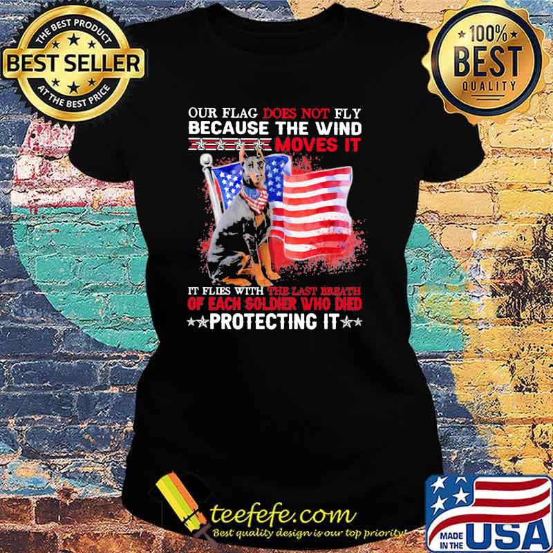 Our Flag Does Not Fly Because The Wind Moves It Protecting It Doberman American Flag Shirt Ladies tee Our Flag Does Not Fly Because The Wind Moves It Protecting It Doberman American Flag Shirt Ladies tee