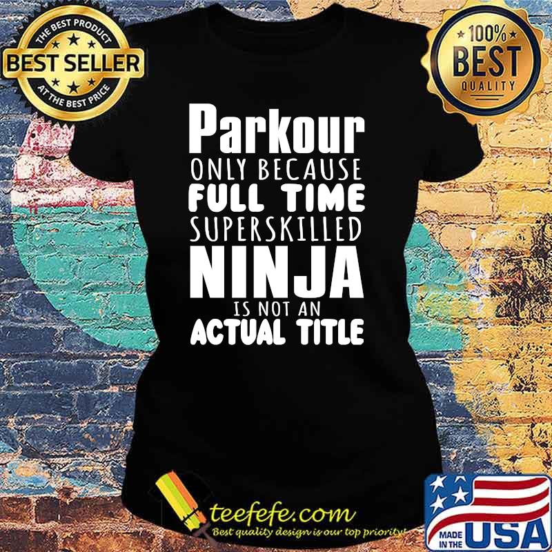 Parkour Only Because Full Time Ninja Is Not An Actual Title Shirt Ladies tee Parkour Only Because Full Time Ninja Is Not An Actual Title Shirt Ladies tee