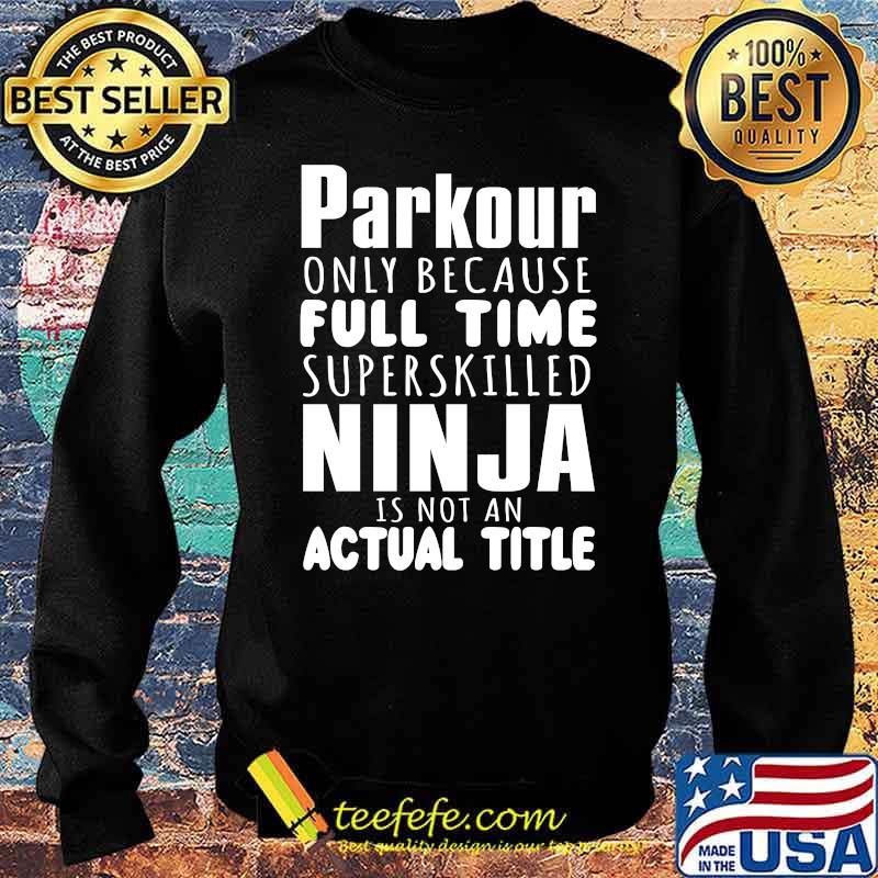 Parkour Only Because Full Time Ninja Is Not An Actual Title Shirt Sweater Parkour Only Because Full Time Ninja Is Not An Actual Title Shirt Sweater