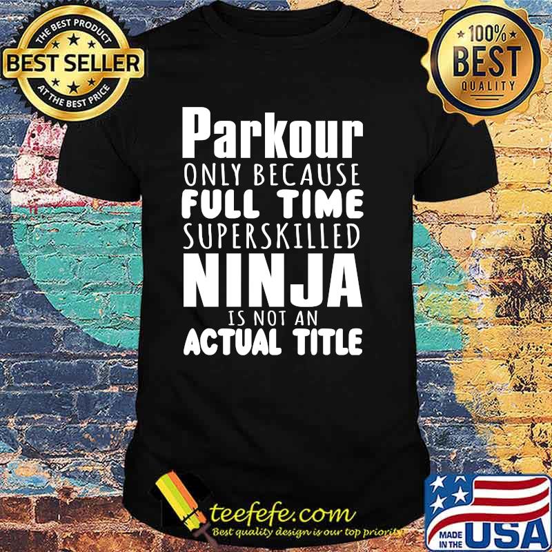 Parkour Only Because Full Time Ninja Is Not An Actual Title Shirt Parkour Only Because Full Time Ninja Is Not An Actual Title Shirt
