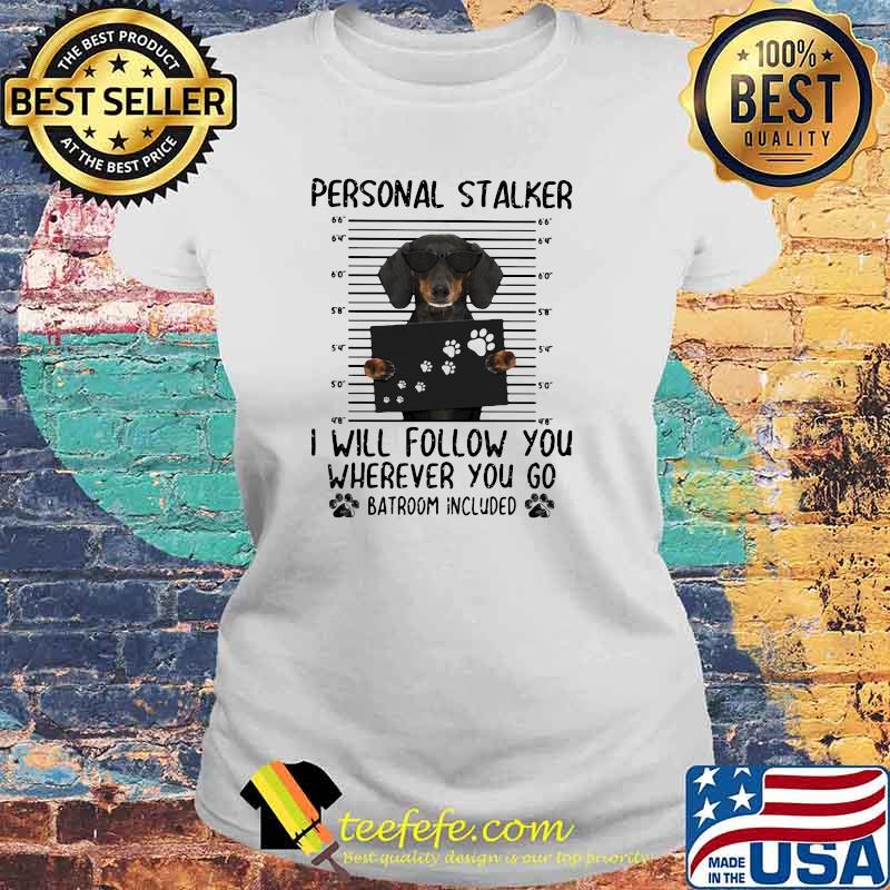 Personnal Stalker I Will Follow You Where You Go Batroom Included Dachshund Shirt Laides tee Personnal Stalker I Will Follow You Where You Go Batroom Included Dachshund Shirt Laides tee