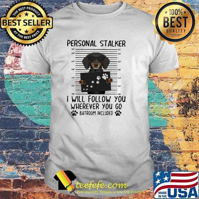 Personnal Stalker I Will Follow You Where You Go Batroom Included Dachshund Shirt