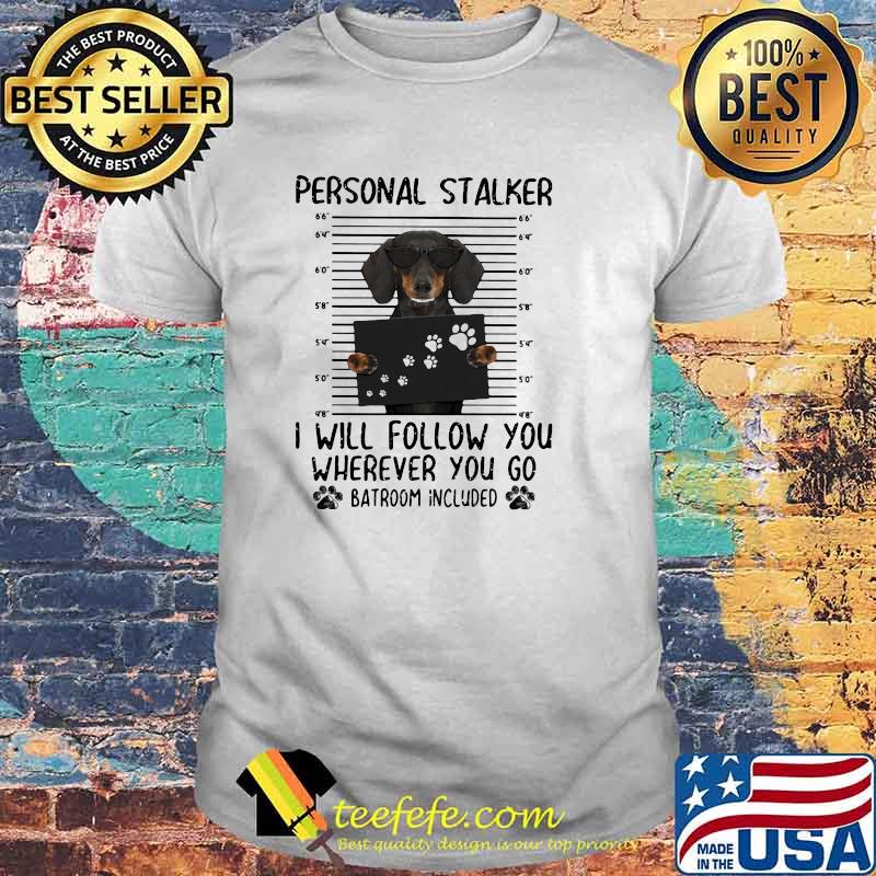 Personnal Stalker I Will Follow You Where You Go Batroom Included Dachshund Shirt Personnal Stalker I Will Follow You Where You Go Batroom Included Dachshund Shirt