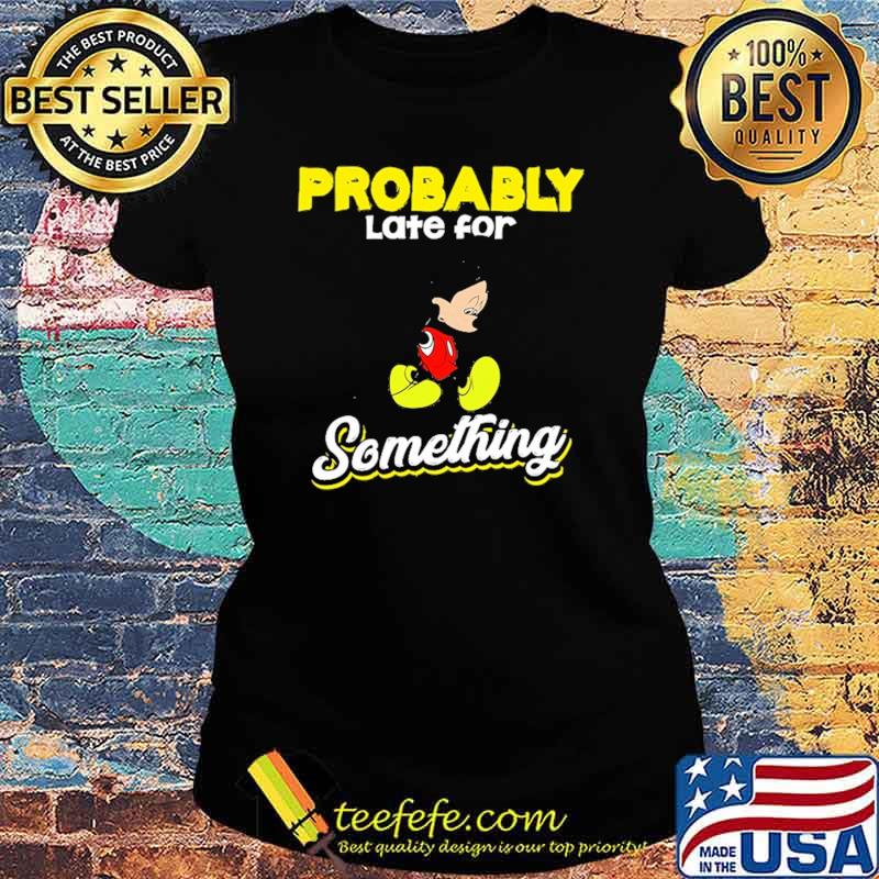 Probably late for something mickey s Ladies tee Probably late for something mickey s Ladies tee
