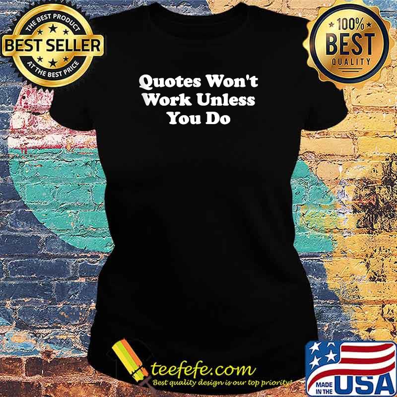Quotes Won't Work Unless You Do T-Shirt Ladies tee Quotes Won't Work Unless You Do T-Shirt Ladies tee