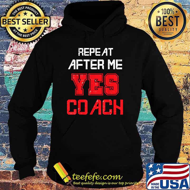 Repeat after me yes coach assistant coach T-Shirt Hoodie Repeat after me yes coach assistant coach T-Shirt Hoodie