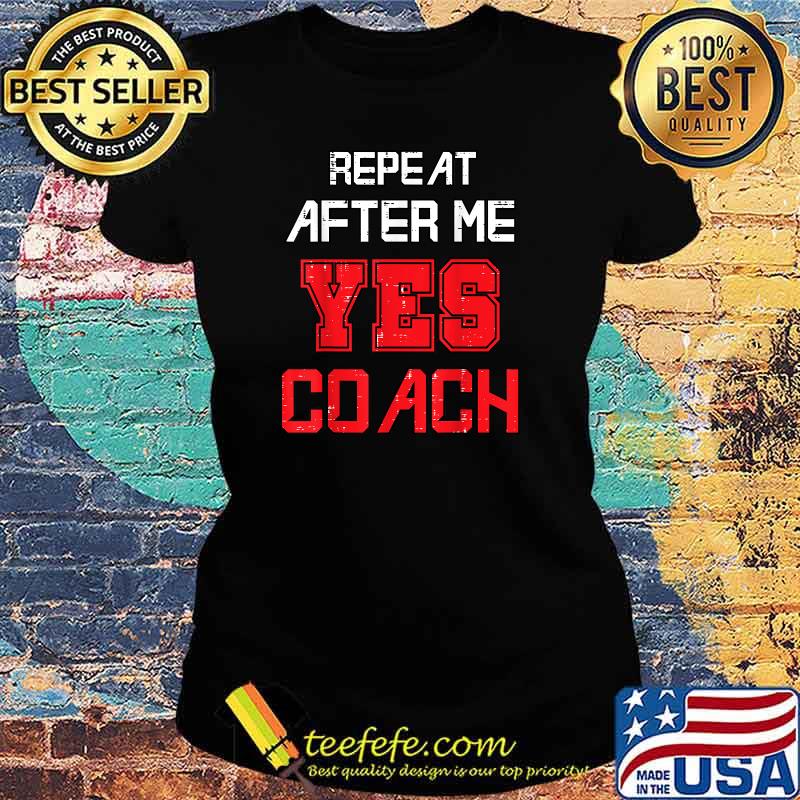 Repeat after me yes coach assistant coach T-Shirt Ladies tee Repeat after me yes coach assistant coach T-Shirt Ladies tee