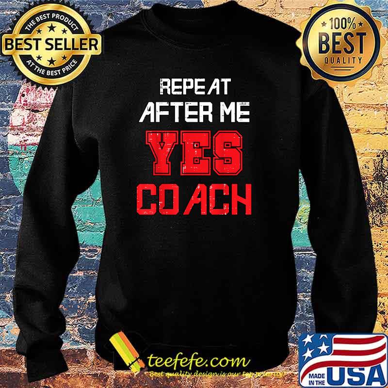 Repeat after me yes coach assistant coach T-Shirt Sweater Repeat after me yes coach assistant coach T-Shirt Sweater