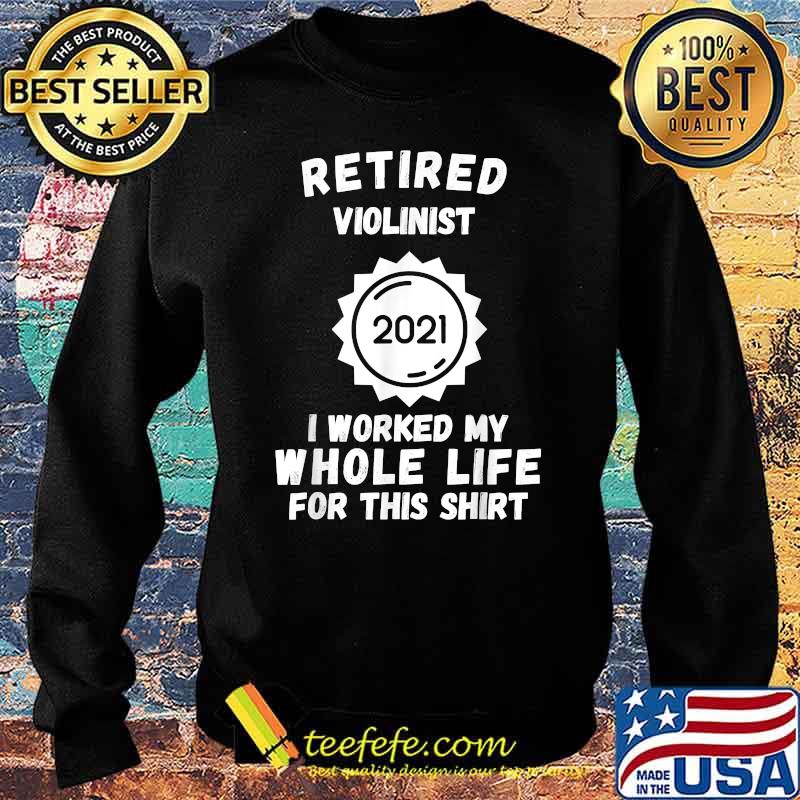 Retired Violinist 2021 I Worked My Whole Life For This T-Shirt Sweater Retired Violinist 2021 I Worked My Whole Life For This T-Shirt Sweater