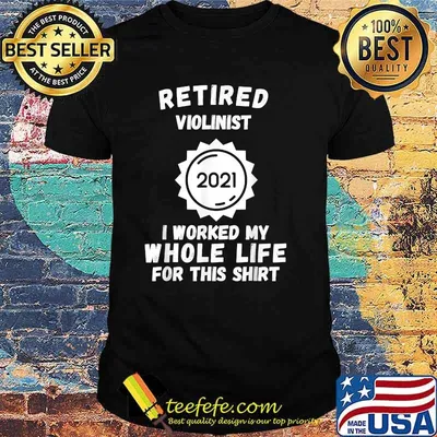 Retired Violinist 2021 I Worked My Whole Life For This T-Shirt