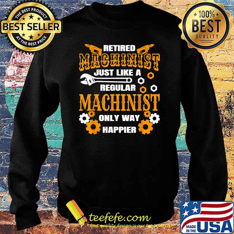 Retirement Machinist Humor Just Like A Regular Only Way Happier Retiree Machine Operator Shirt Sweater Retirement Machinist Humor Just Like A Regular Only Way Happier Retiree Machine Operator Shirt Sweater