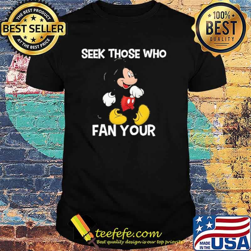 Seek those who fan your mickey shirt Seek those who fan your mickey shirt