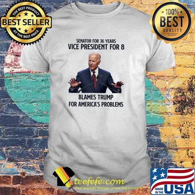 Senator For 36 Years Vice President For 8 Blames Trump For America's Problems Joe Biden Shirt