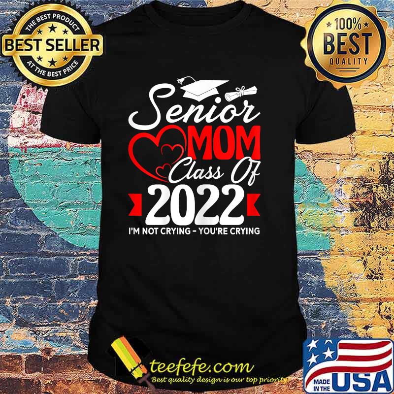 Senior Mom Class Of 2022 I'm Not Crying You're Crying T-Shirt