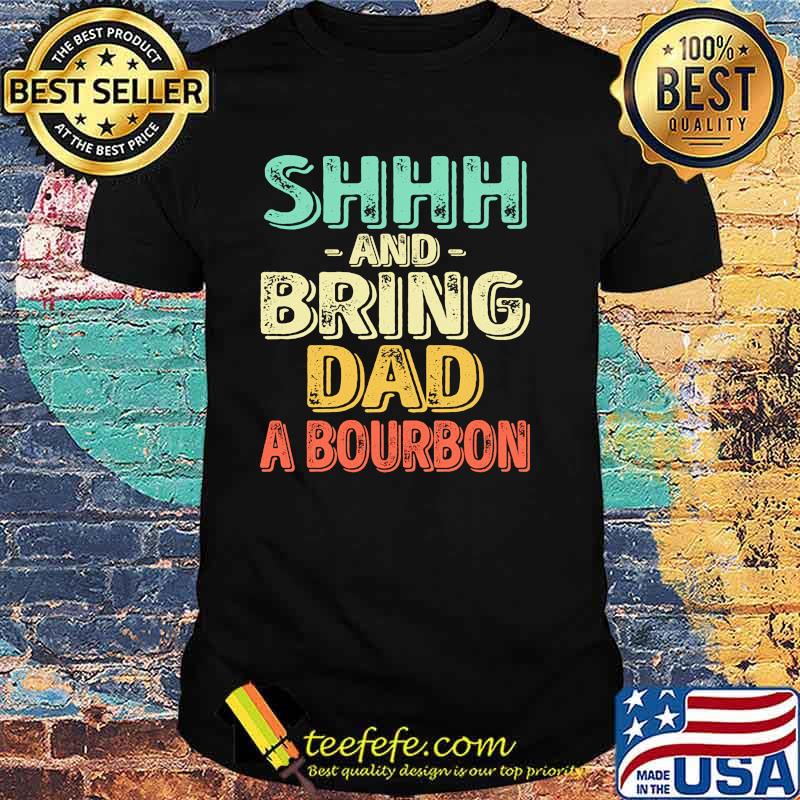 Shhh and bring dad a bourbon shirt Shhh and bring dad a bourbon shirt