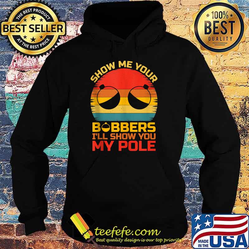 Show Me Your Bobbers I'll Show You My Pole Fishing Vintage T-Shirt Hoodie Show Me Your Bobbers I'll Show You My Pole Fishing Vintage T-Shirt Hoodie