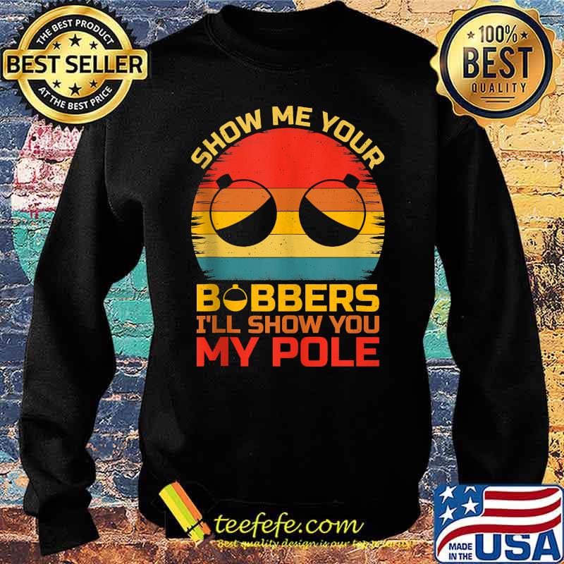 Show Me Your Bobbers I'll Show You My Pole Fishing Vintage T-Shirt Sweater Show Me Your Bobbers I'll Show You My Pole Fishing Vintage T-Shirt Sweater