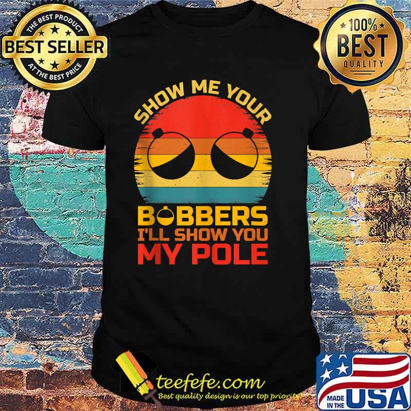 Show Me Your Bobbers I'll Show You My Pole Fishing Vintage T-Shirt Show Me Your Bobbers I'll Show You My Pole Fishing Vintage T-Shirt