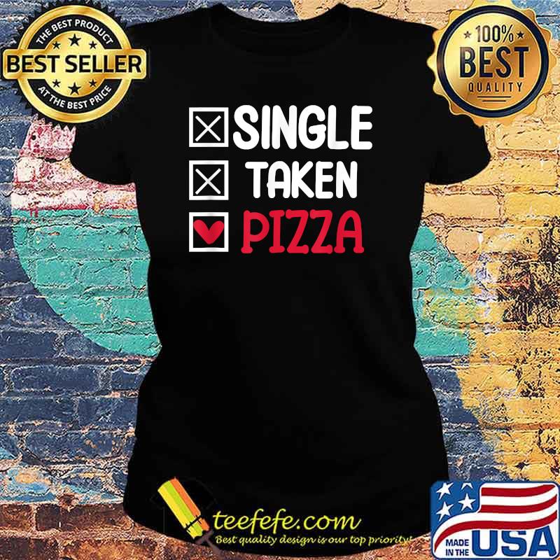 Single taken pizza funny T-Shirt Ladies tee Single taken pizza funny T-Shirt Ladies tee