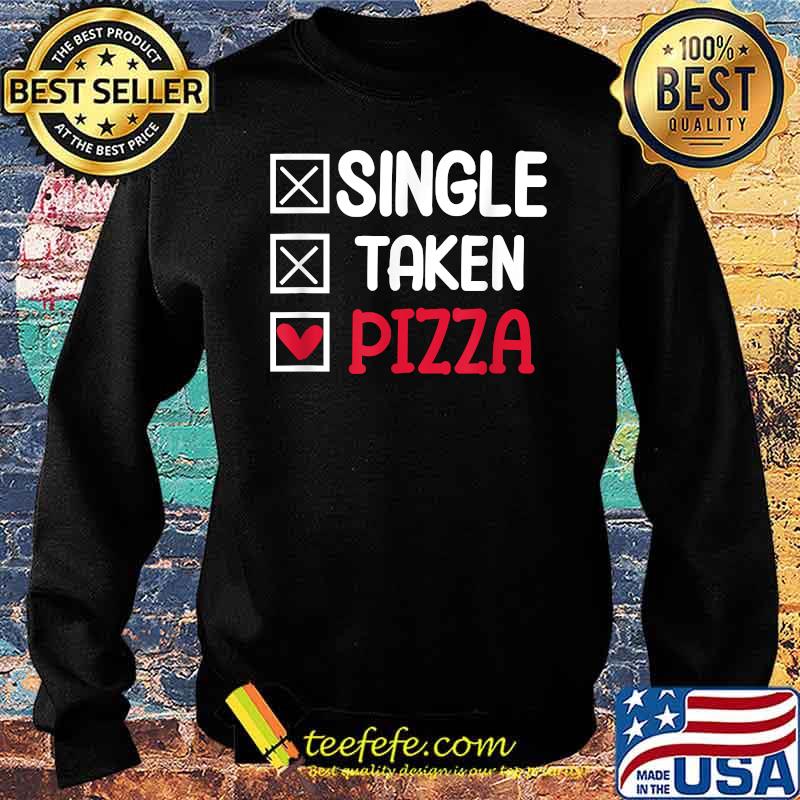 Single taken pizza funny T-Shirt Sweater Single taken pizza funny T-Shirt Sweater