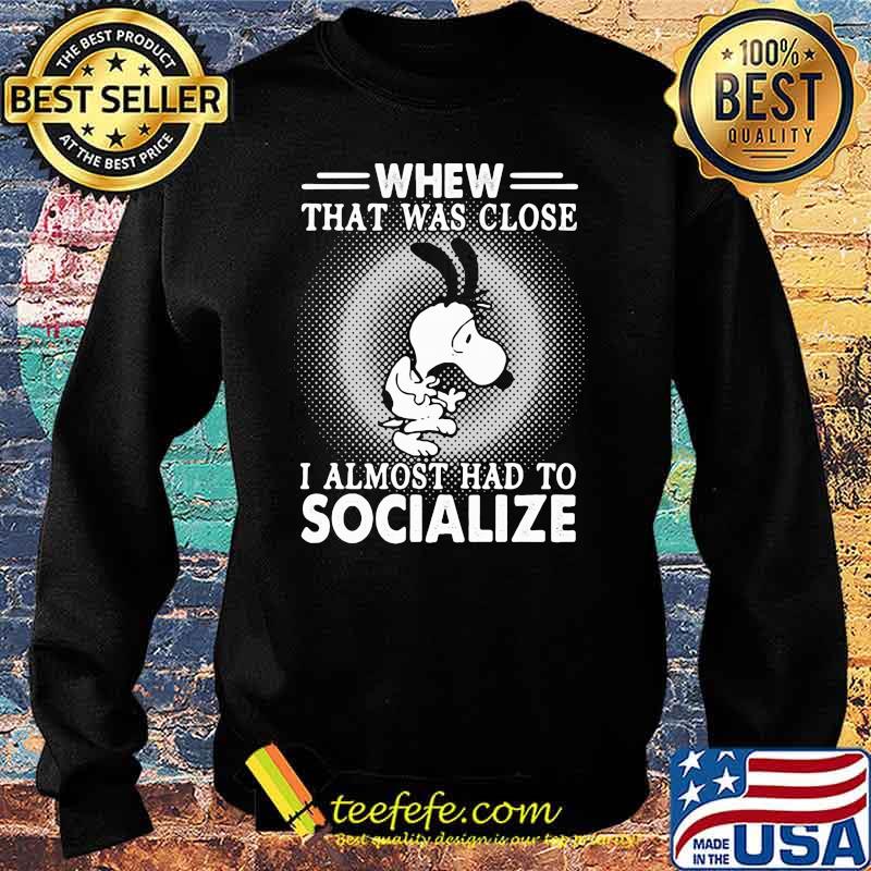 Snoopy Whew That Was Close I Almost Had To Socialize Shirt Sweater Snoopy Whew That Was Close I Almost Had To Socialize Shirt Sweater