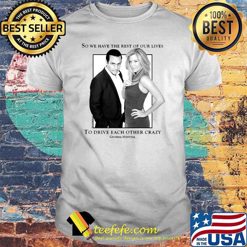 So we have the rest of our lives to drive each other crazy General Hospital Sonny and Carly Shirt