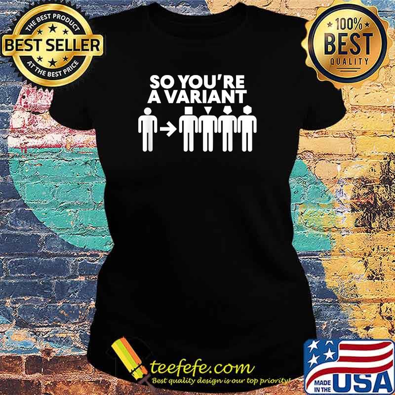 So You're A Variant Shirt Ladies tee So You're A Variant Shirt Ladies tee