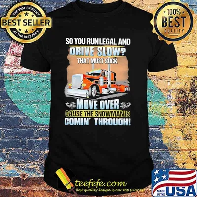 So you run legal and drive slow that must suck move over cause the snowman is comin through truck shirt