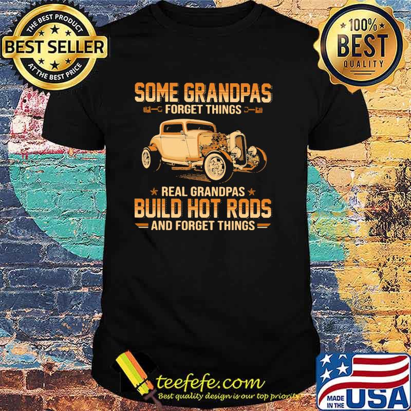Some Grandpas Forget Things Real Grandpas Build Hot Rods And Forget Things Shirt