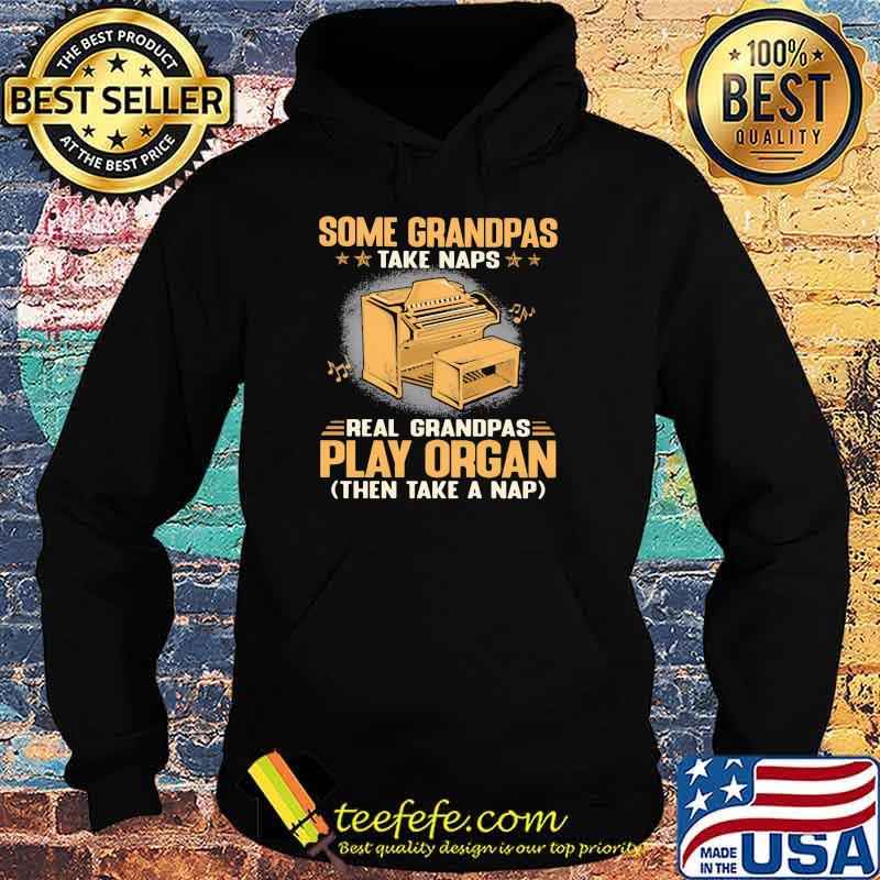 Some Grandpas Take Naps Real Grandpas Play Organ Then Take A Nap Shirt Hoodie Some Grandpas Take Naps Real Grandpas Play Organ Then Take A Nap Shirt Hoodie