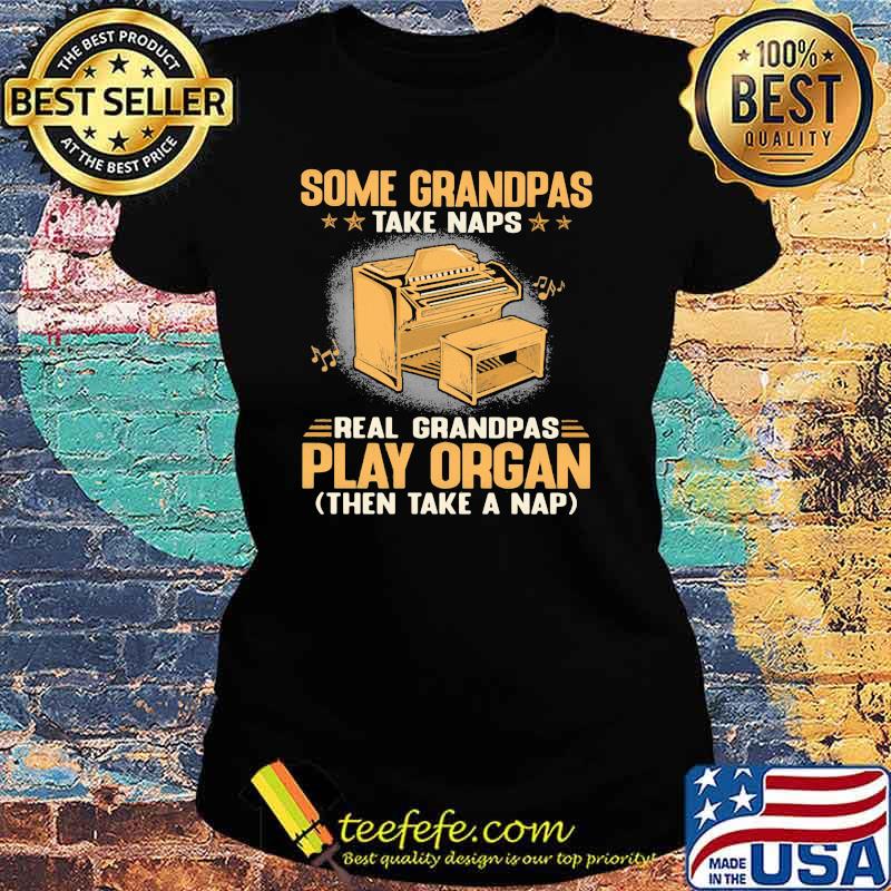 Some Grandpas Take Naps Real Grandpas Play Organ Then Take A Nap Shirt Ladies tee Some Grandpas Take Naps Real Grandpas Play Organ Then Take A Nap Shirt Ladies tee