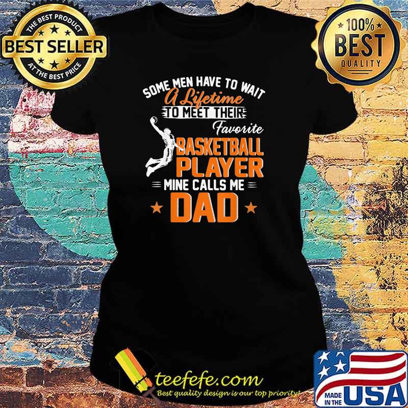 Some Men Have To Wait A Lifetime To Meet Their Favorite Basketball Player Calls Me Dad Shirt Ladies tee Some Men Have To Wait A Lifetime To Meet Their Favorite Basketball Player Calls Me Dad Shirt Ladies tee
