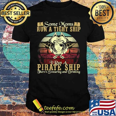 Some Moms Run A Tight Ship I Run A Pirate Ship There's Swearing And Drinking Vintage Shirt