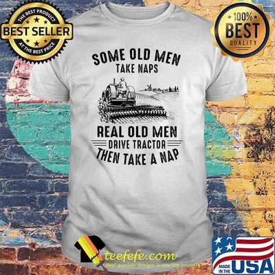 Some Ole Men Take Naps Real Old Men Drive Tractor Then Take A Nap Tractor Shirt