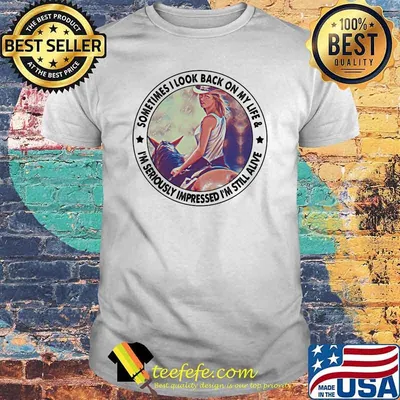 Sometimes I Look Back My Life I'm Seriously Impressed I'm Still Alive Shirt