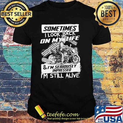 Sometimes I Look Back On my Life Anf I'm Seriously Impressed I'm still Alive Motorcycles Shirt
