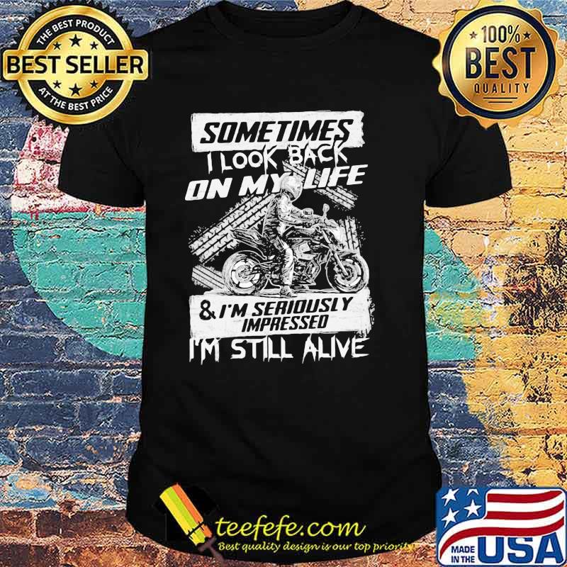 Sometimes I Look Back On my Life Anf I'm Seriously Impressed I'm still Alive Motorcycles Shirt