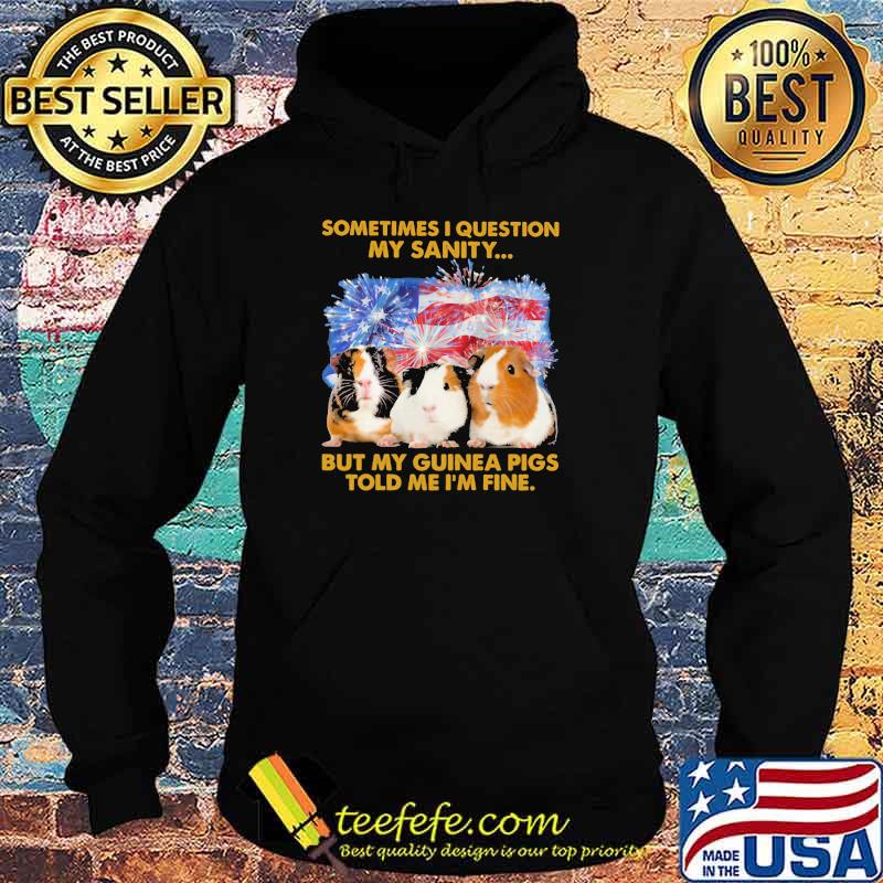 Sometimes I Question My Sanity But My Guinea Pigs Told Me I'm Fine American Flag Firework Shirt Hoodie Sometimes I Question My Sanity But My Guinea Pigs Told Me I'm Fine American Flag Firework Shirt Hoodie