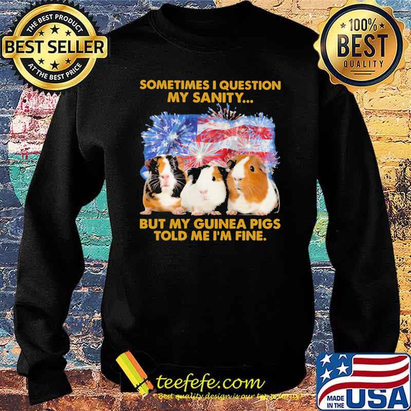 Sometimes I Question My Sanity But My Guinea Pigs Told Me I'm Fine American Flag Firework Shirt Sweater Sometimes I Question My Sanity But My Guinea Pigs Told Me I'm Fine American Flag Firework Shirt Sweater