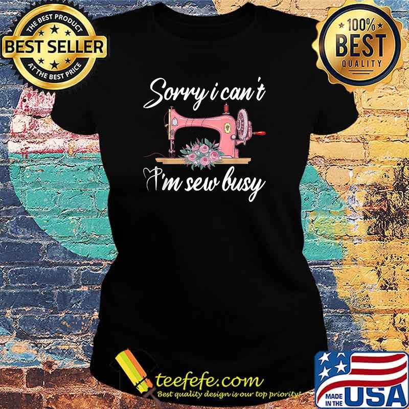 Sorry I Can't I'm Sew Busy Funny Flower T-Shirt Ladies tee Sorry I Can't I'm Sew Busy Funny Flower T-Shirt Ladies tee
