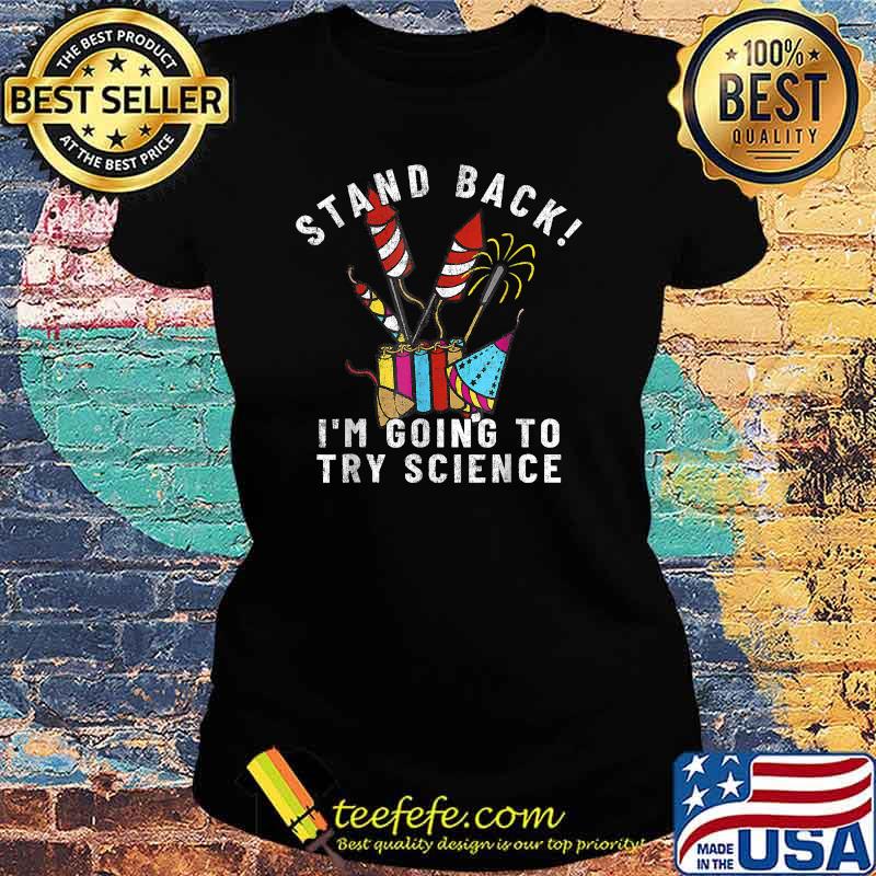 Stand Back Im Going To Try Science FIREWORKS DIRECTOR for 4th of July Celebration T-Shirt Ladies tee Stand Back Im Going To Try Science FIREWORKS DIRECTOR for 4th of July Celebration T-Shirt Ladies tee